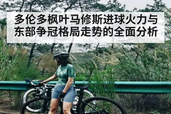 多伦多枫叶马修斯进球火力与东部争冠格局走势的全面分析