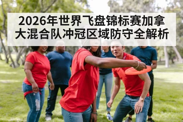 2026年世界飞盘锦标赛加拿大混合队冲冠区域防守全解析
