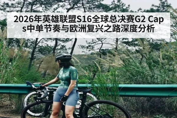 2026年英雄联盟S16全球总决赛G2 Caps中单节奏与欧洲复兴之路深度分析